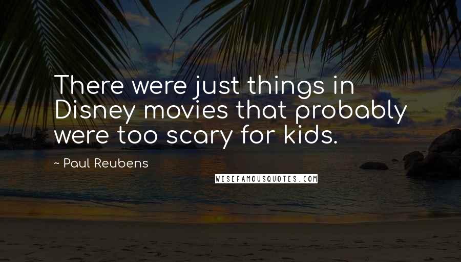 Paul Reubens quotes: There were just things in Disney movies that probably were too scary for kids.