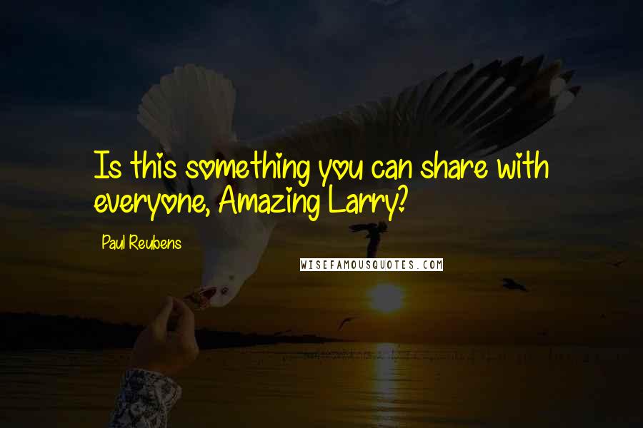 Paul Reubens quotes: Is this something you can share with everyone, Amazing Larry?