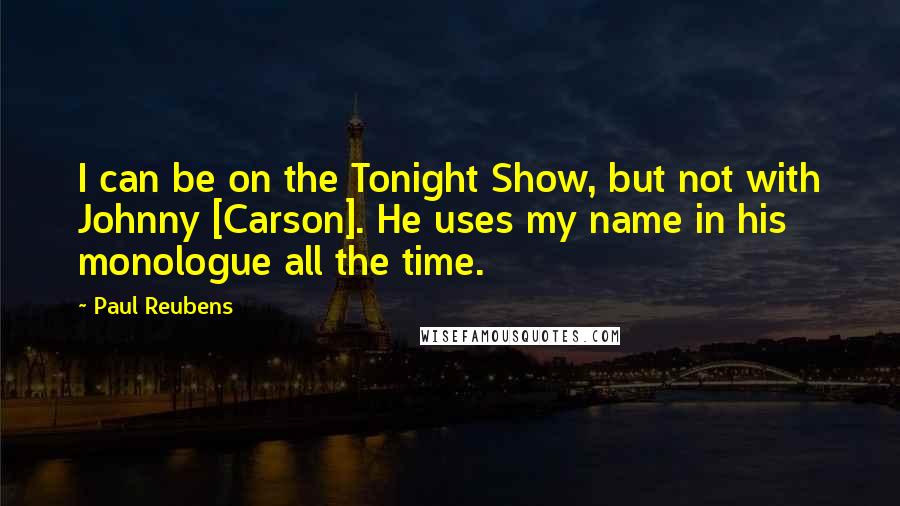 Paul Reubens quotes: I can be on the Tonight Show, but not with Johnny [Carson]. He uses my name in his monologue all the time.