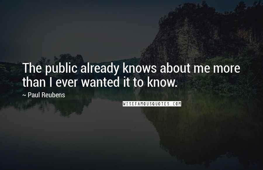 Paul Reubens quotes: The public already knows about me more than I ever wanted it to know.