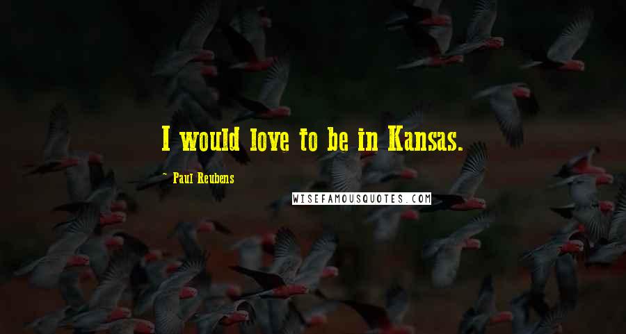 Paul Reubens quotes: I would love to be in Kansas.