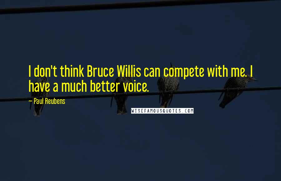 Paul Reubens quotes: I don't think Bruce Willis can compete with me. I have a much better voice.