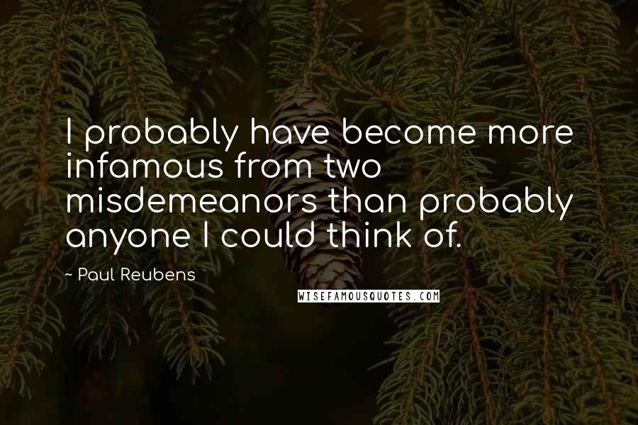 Paul Reubens quotes: I probably have become more infamous from two misdemeanors than probably anyone I could think of.