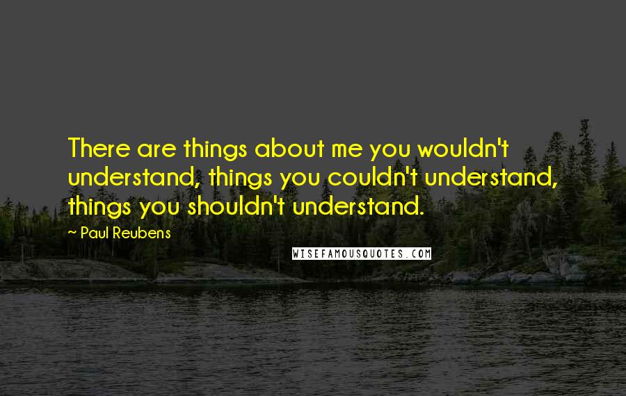 Paul Reubens quotes: There are things about me you wouldn't understand, things you couldn't understand, things you shouldn't understand.