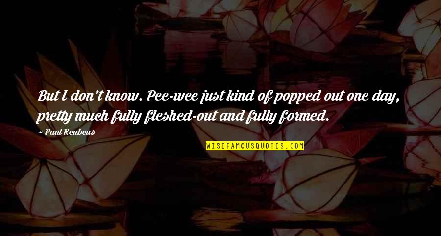 Paul Reubens Quotes By Paul Reubens: But I don't know. Pee-wee just kind of Paul Reubens Quotes By Paul Reubens: But I don't know. Pee-wee just kind of