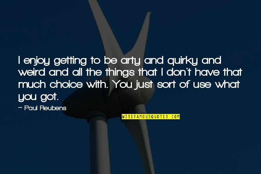 Paul Reubens Quotes By Paul Reubens: I enjoy getting to be arty and quirky Paul Reubens Quotes By Paul Reubens: I enjoy getting to be arty and quirky