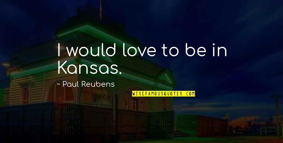 Paul Reubens Quotes By Paul Reubens: I would love to be in Kansas. Paul Reubens Quotes By Paul Reubens: I would love to be in Kansas.