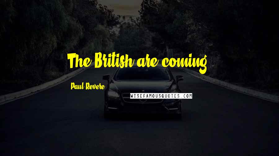 Paul Revere quotes: The British are coming.