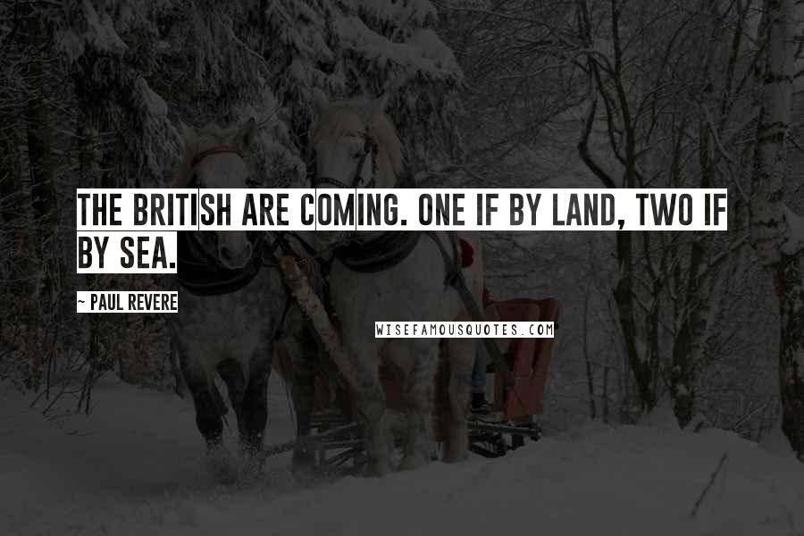 Paul Revere quotes: The British are coming. One if by land, two if by sea.