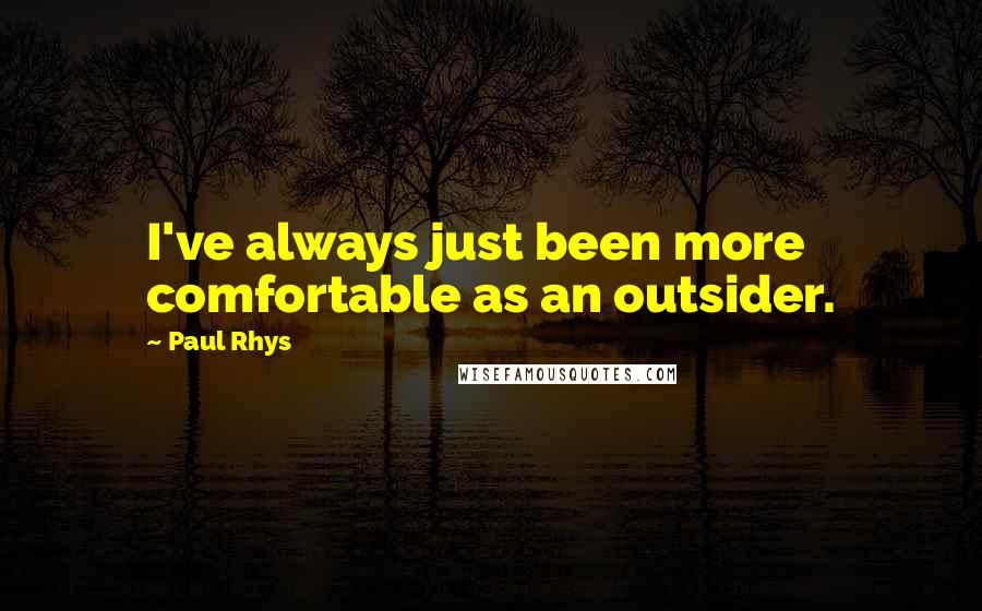 Paul Rhys quotes: I've always just been more comfortable as an outsider.