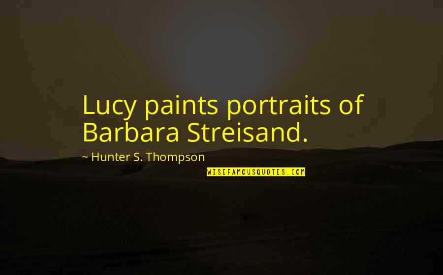 Paul Ricard Quotes By Hunter S. Thompson: Lucy paints portraits of Barbara Streisand.