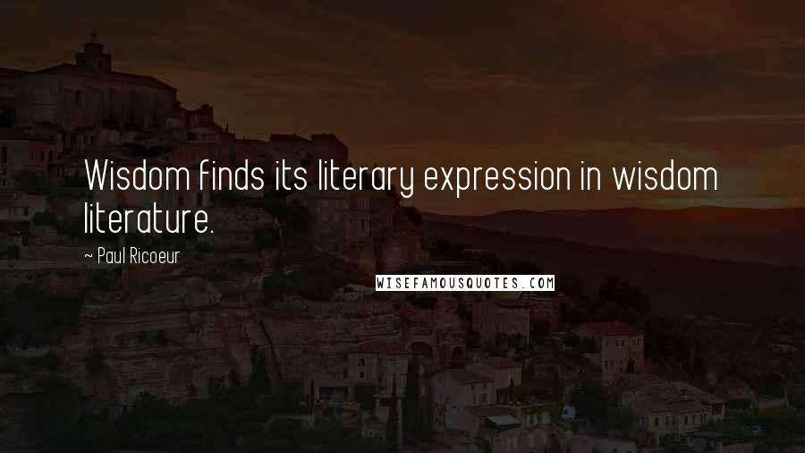 Paul Ricoeur quotes: Wisdom finds its literary expression in wisdom literature.