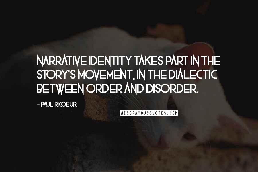 Paul Ricoeur quotes: Narrative identity takes part in the story's movement, in the dialectic between order and disorder.