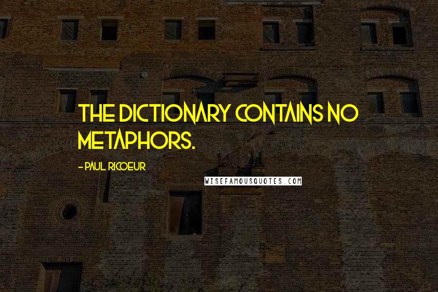 Paul Ricoeur quotes: The dictionary contains no metaphors.