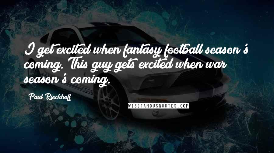 Paul Rieckhoff quotes: I get excited when fantasy football season's coming. This guy gets excited when war season's coming. Paul Rieckhoff quotes: I get excited when fantasy football season's coming. This guy gets excited when war season's coming.