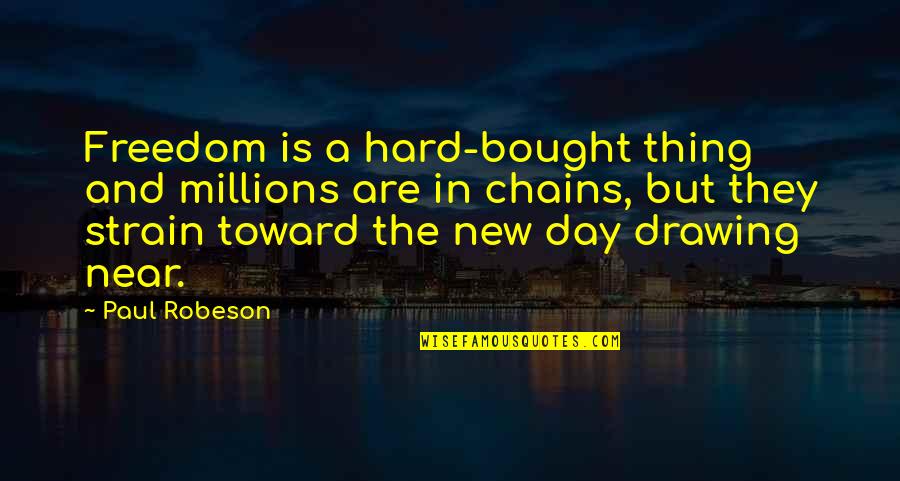 Paul Robeson Quotes By Paul Robeson: Freedom is a hard-bought thing and millions are