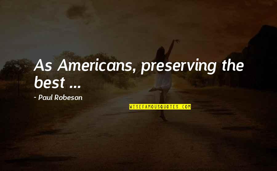 Paul Robeson Quotes By Paul Robeson: As Americans, preserving the best ...