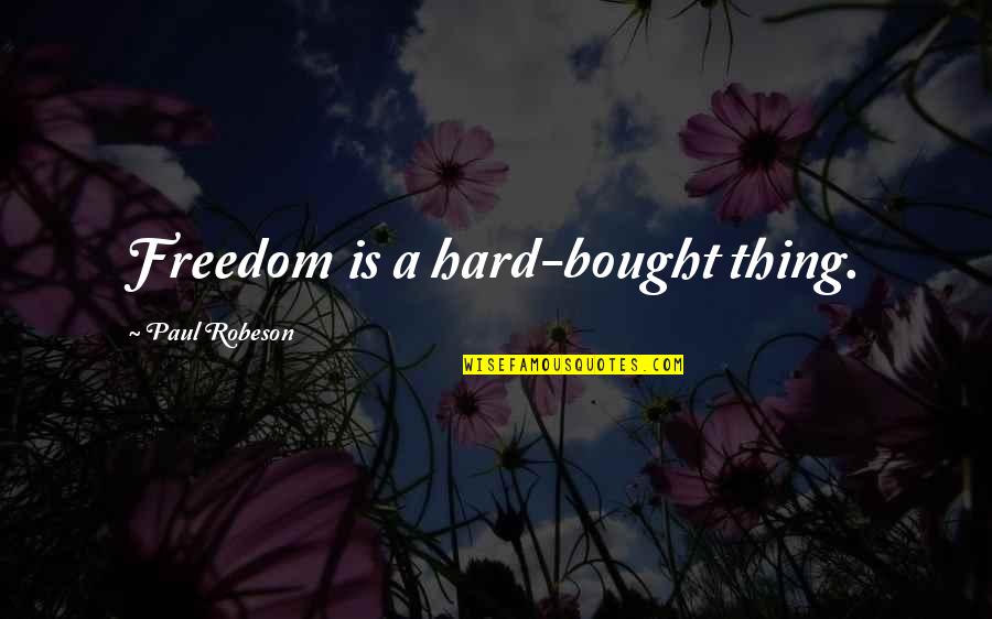 Paul Robeson Quotes By Paul Robeson: Freedom is a hard-bought thing.
