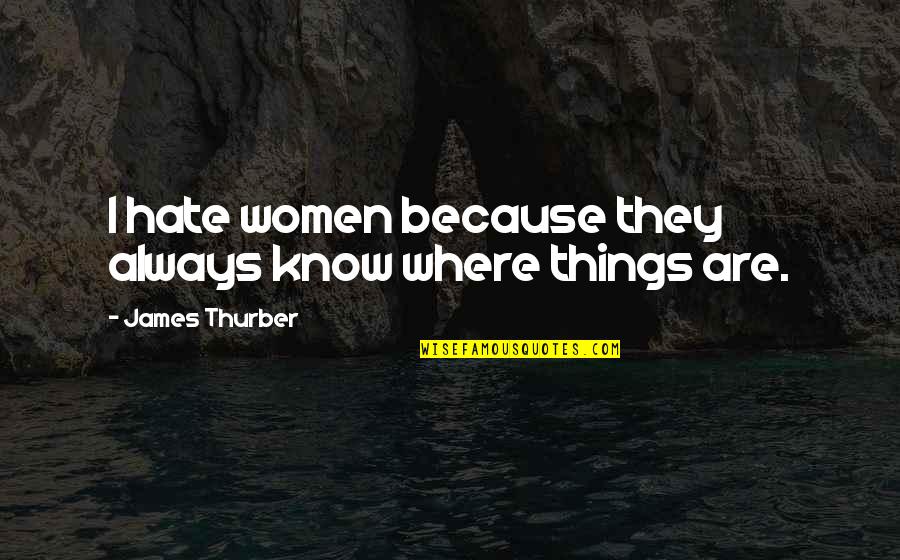 Paul Rodriguez Skate Quotes By James Thurber: I hate women because they always know where Paul Rodriguez Skate Quotes By James Thurber: I hate women because they always know where