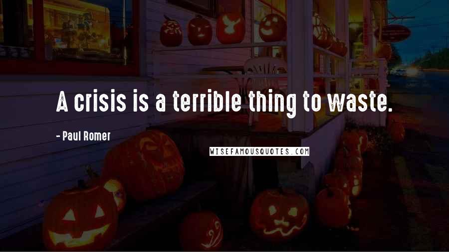 Paul Romer quotes: A crisis is a terrible thing to waste.