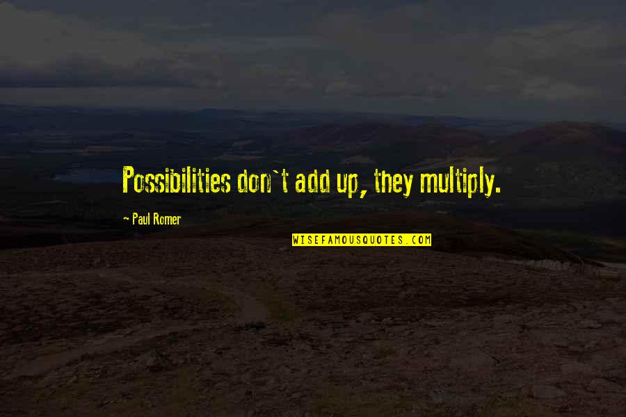 Paul Romer Quotes By Paul Romer: Possibilities don't add up, they multiply. Paul Romer Quotes By Paul Romer: Possibilities don't add up, they multiply.