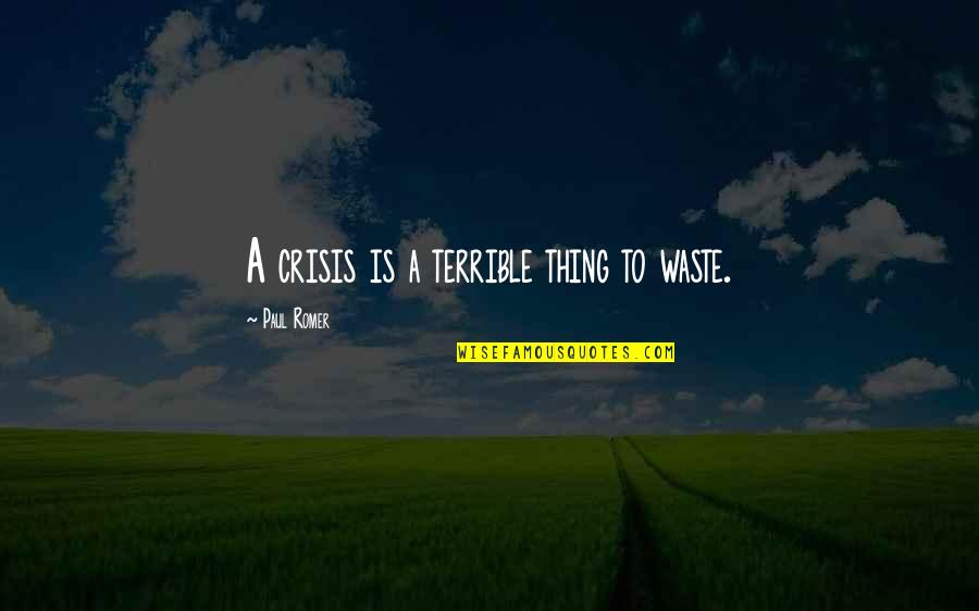 Paul Romer Quotes By Paul Romer: A crisis is a terrible thing to waste. Paul Romer Quotes By Paul Romer: A crisis is a terrible thing to waste.