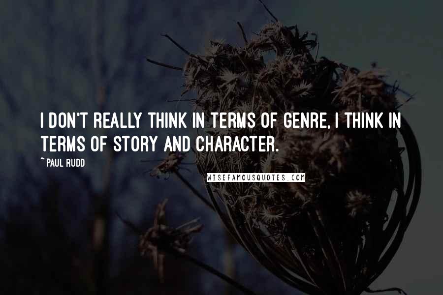 Paul Rudd quotes: I don't really think in terms of genre, I think in terms of story and character.