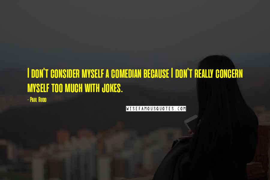 Paul Rudd quotes: I don't consider myself a comedian because I don't really concern myself too much with jokes.