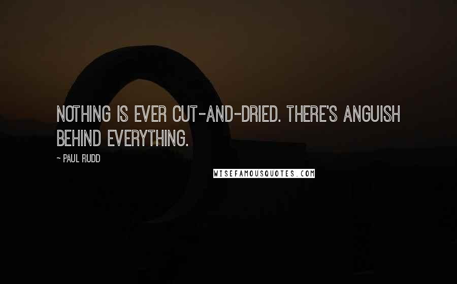 Paul Rudd quotes: Nothing is ever cut-and-dried. There's anguish behind everything.