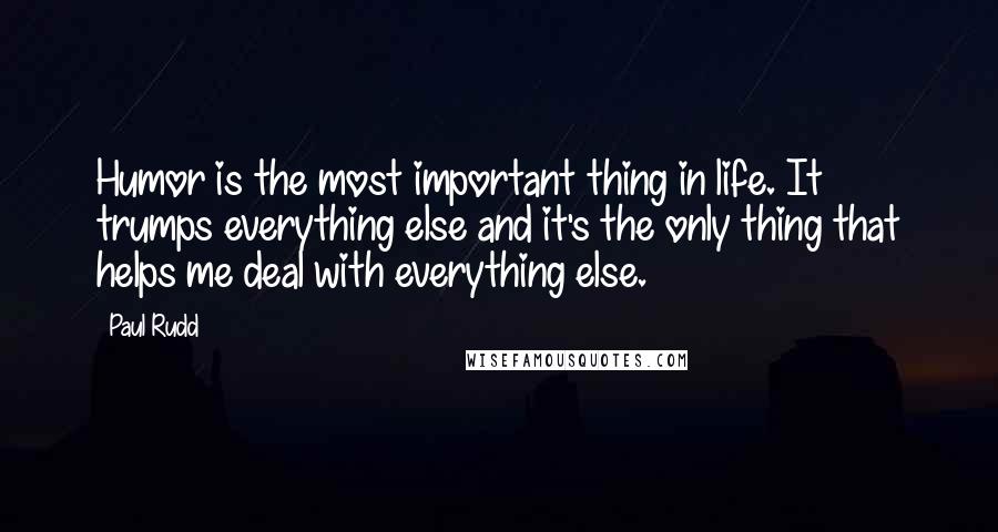 Paul Rudd quotes: Humor is the most important thing in life. It trumps everything else and it's the only thing that helps me deal with everything else.