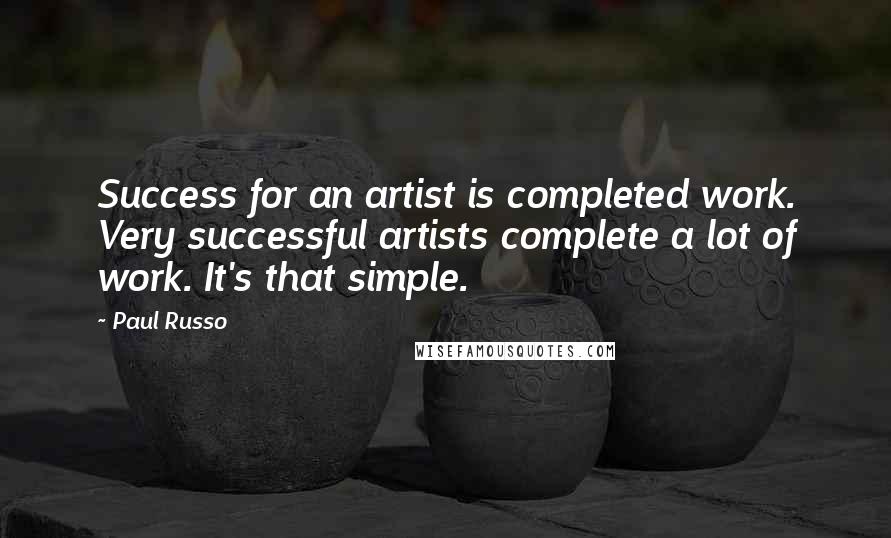 Paul Russo quotes: Success for an artist is completed work. Very successful artists complete a lot of work. It's that simple.