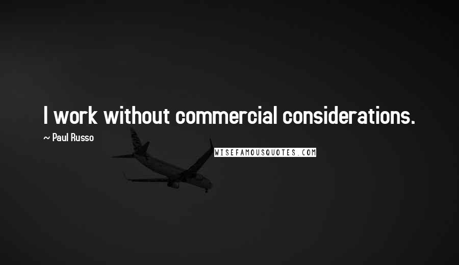 Paul Russo quotes: I work without commercial considerations.