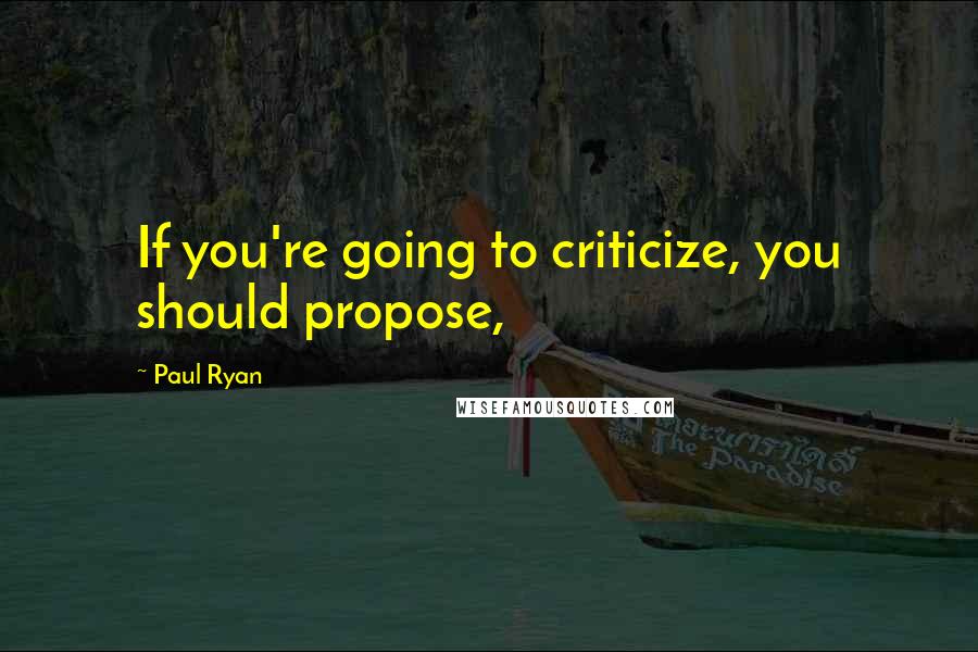 Paul Ryan quotes: If you're going to criticize, you should propose,