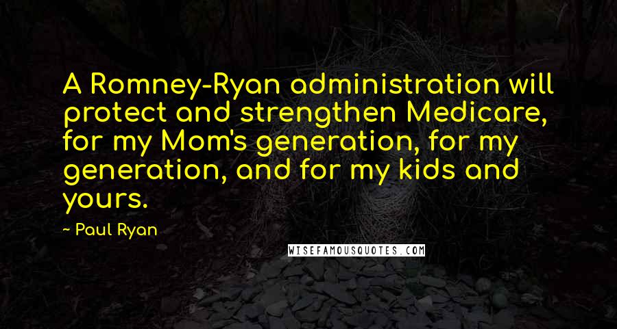 Paul Ryan quotes: A Romney-Ryan administration will protect and strengthen Medicare, for my Mom's generation, for my generation, and for my kids and yours.
