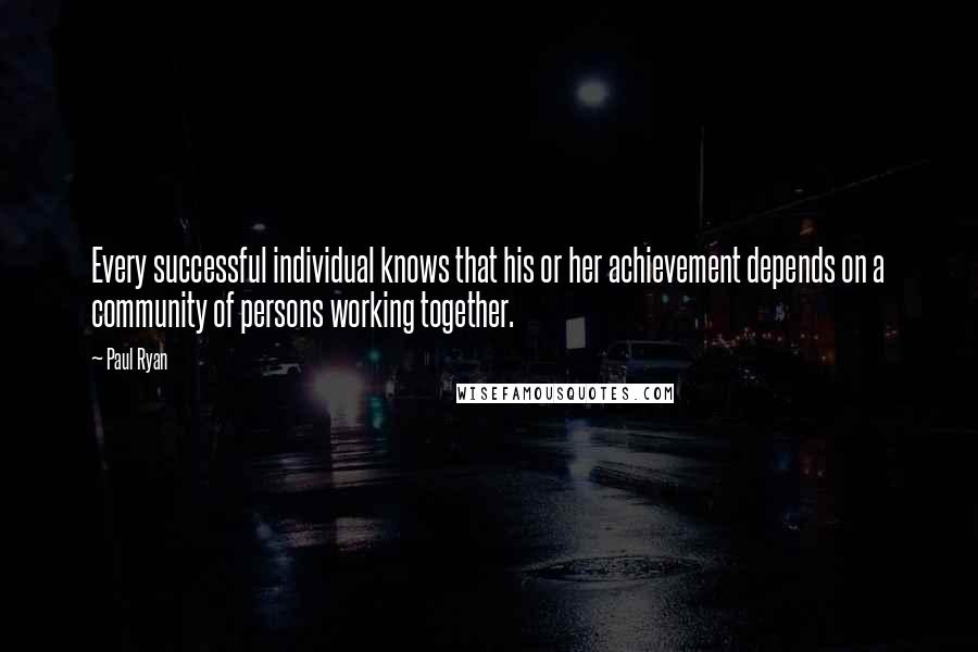 Paul Ryan quotes: Every successful individual knows that his or her achievement depends on a community of persons working together.