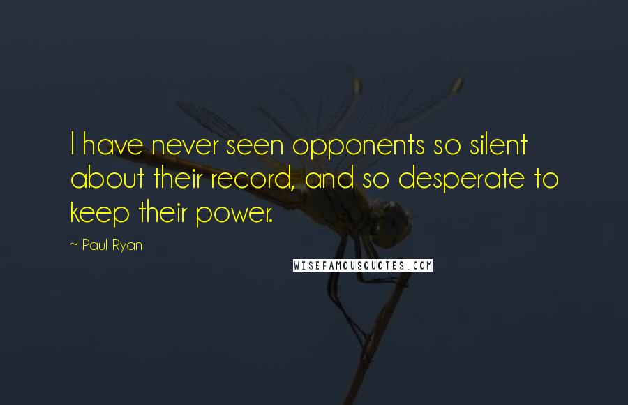 Paul Ryan quotes: I have never seen opponents so silent about their record, and so desperate to keep their power.
