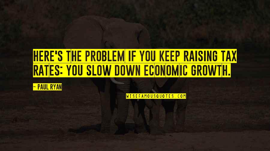 Paul Ryan Quotes By Paul Ryan: Here's the problem if you keep raising tax