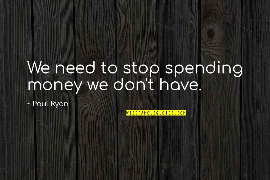 Paul Ryan Quotes By Paul Ryan: We need to stop spending money we don't Paul Ryan Quotes By Paul Ryan: We need to stop spending money we don't