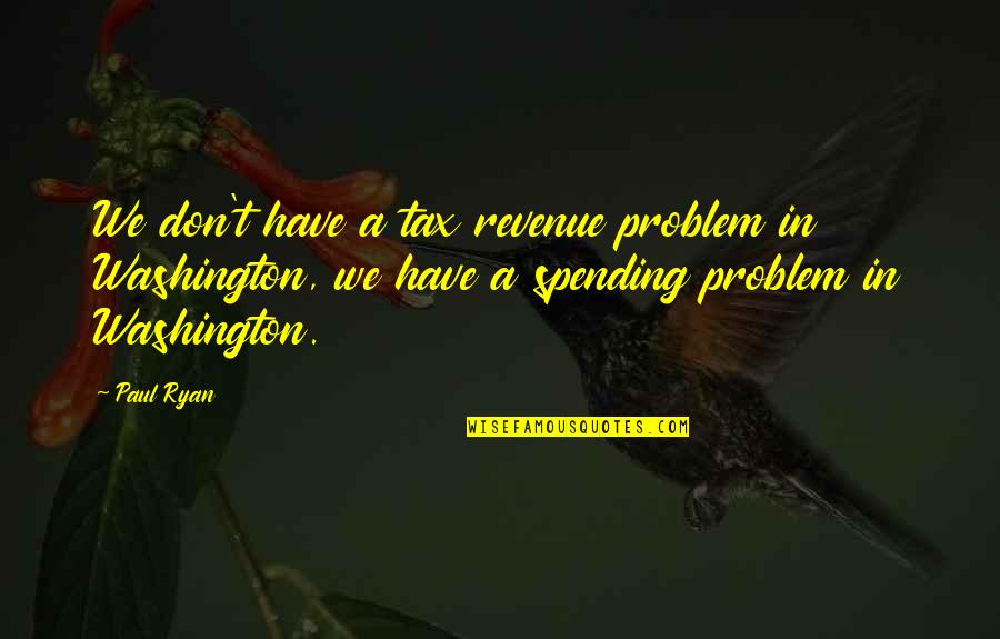 Paul Ryan Quotes By Paul Ryan: We don't have a tax revenue problem in Paul Ryan Quotes By Paul Ryan: We don't have a tax revenue problem in