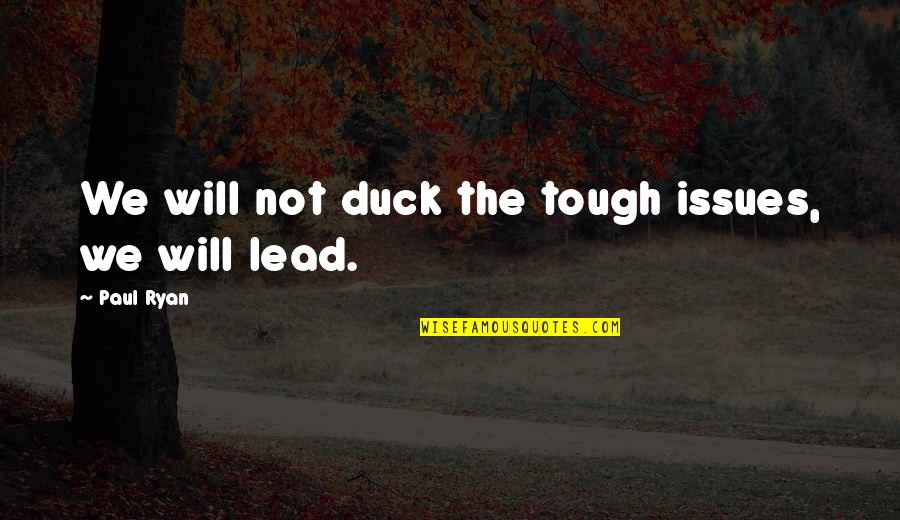 Paul Ryan Quotes By Paul Ryan: We will not duck the tough issues, we Paul Ryan Quotes By Paul Ryan: We will not duck the tough issues, we