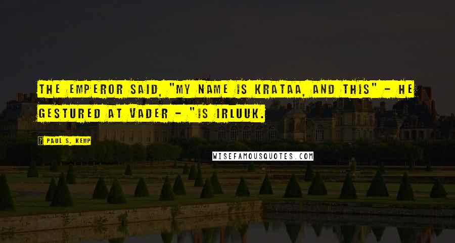 Paul S. Kemp quotes: The Emperor said, "My name is Krataa, and this" - he gestured at Vader - "is Irluuk.
