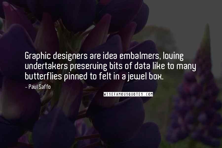 Paul Saffo quotes: Graphic designers are idea embalmers, loving undertakers preserving bits of data like to many butterflies pinned to felt in a jewel box.