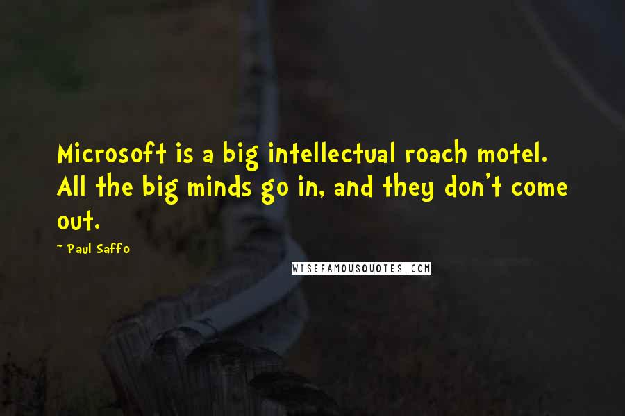 Paul Saffo quotes: Microsoft is a big intellectual roach motel. All the big minds go in, and they don't come out.