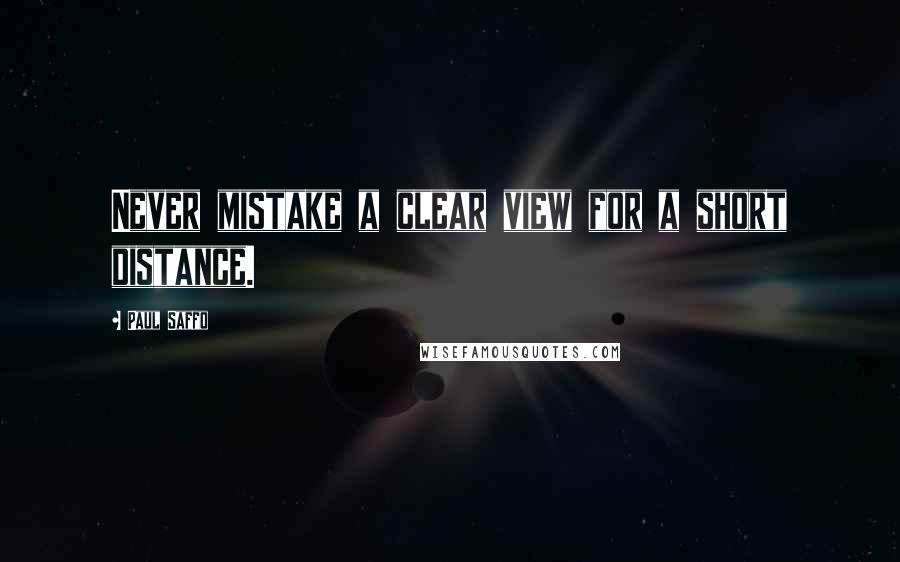 Paul Saffo quotes: Never mistake a clear view for a short distance.