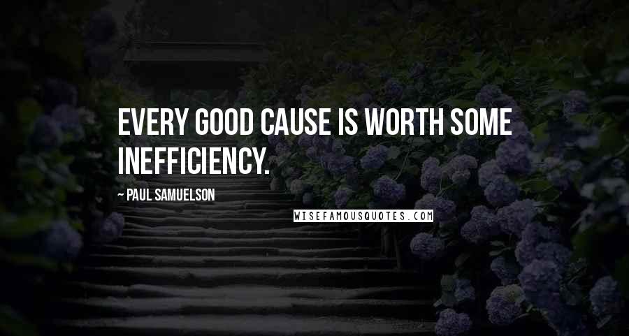 Paul Samuelson quotes: Every good cause is worth some inefficiency.