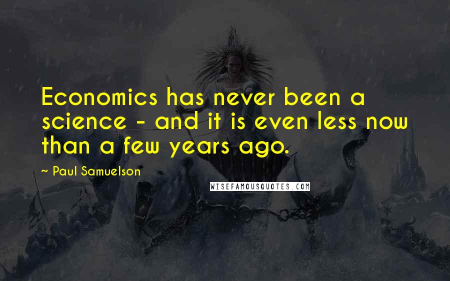 Paul Samuelson quotes: Economics has never been a science - and it is even less now than a few years ago.