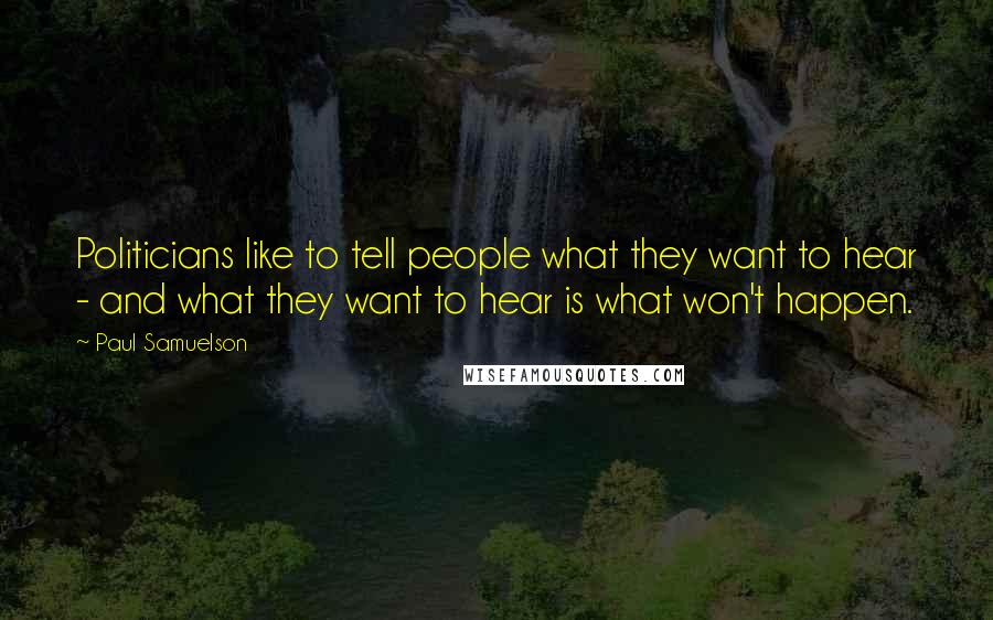 Paul Samuelson quotes: Politicians like to tell people what they want to hear - and what they want to hear is what won't happen.