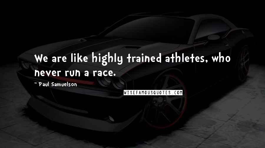Paul Samuelson quotes: We are like highly trained athletes, who never run a race.