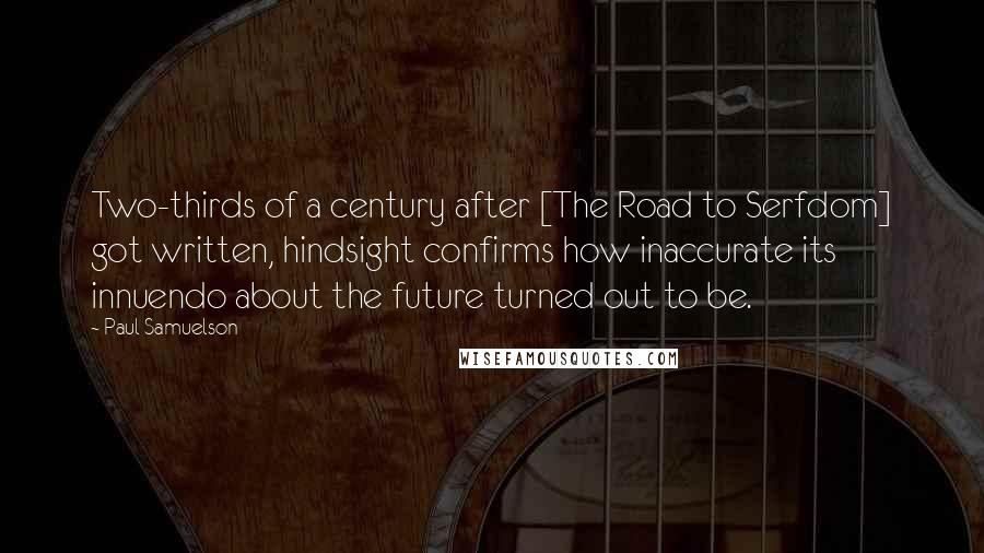 Paul Samuelson quotes: Two-thirds of a century after [The Road to Serfdom] got written, hindsight confirms how inaccurate its innuendo about the future turned out to be.