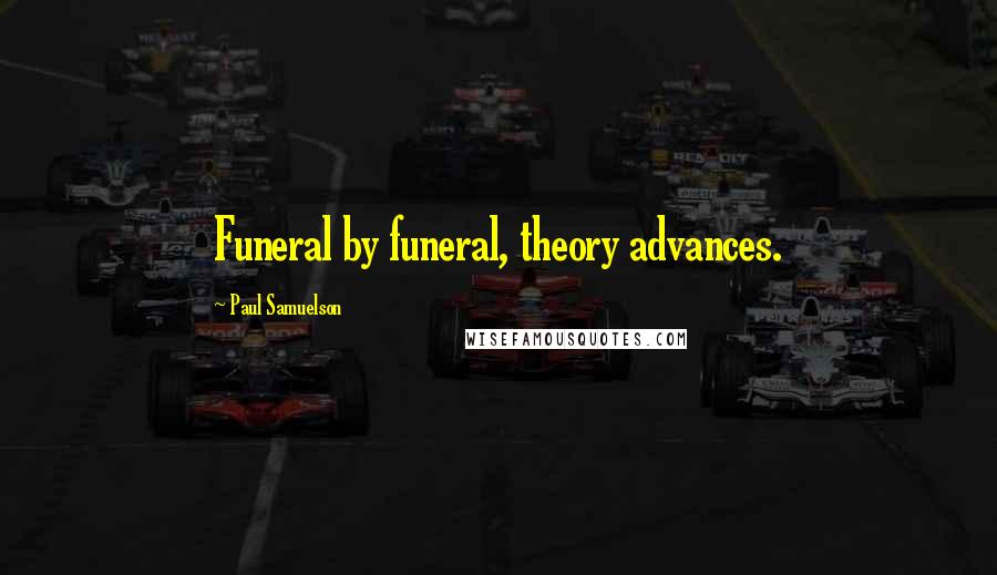 Paul Samuelson quotes: Funeral by funeral, theory advances.